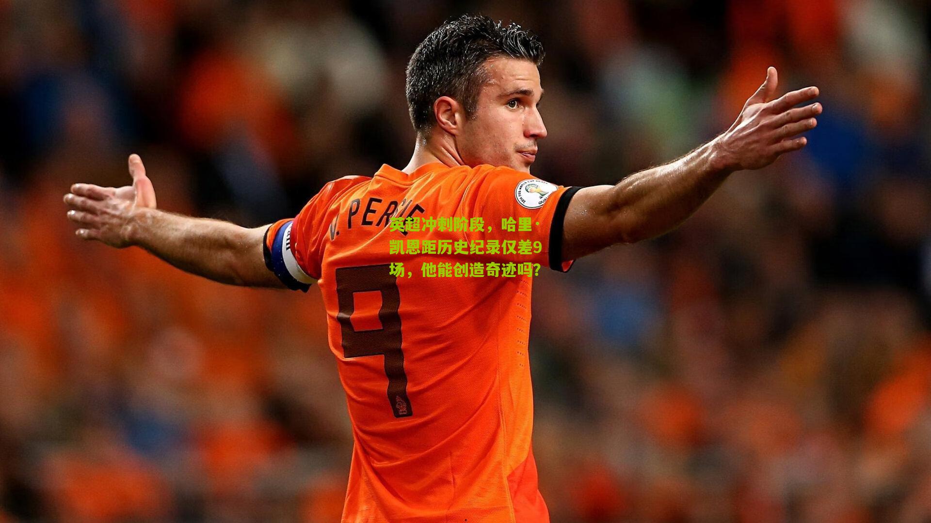 英超冲刺阶段,哈里·凯恩距历史纪录仅差9场,他能创造奇迹吗?