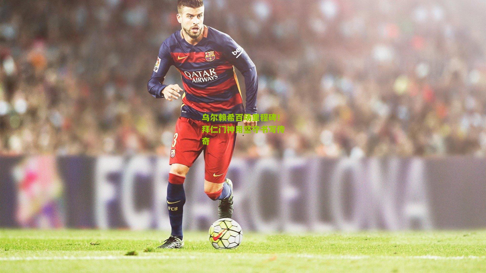 乌尔赖希百场里程碑!拜仁门神用坚守书写传奇