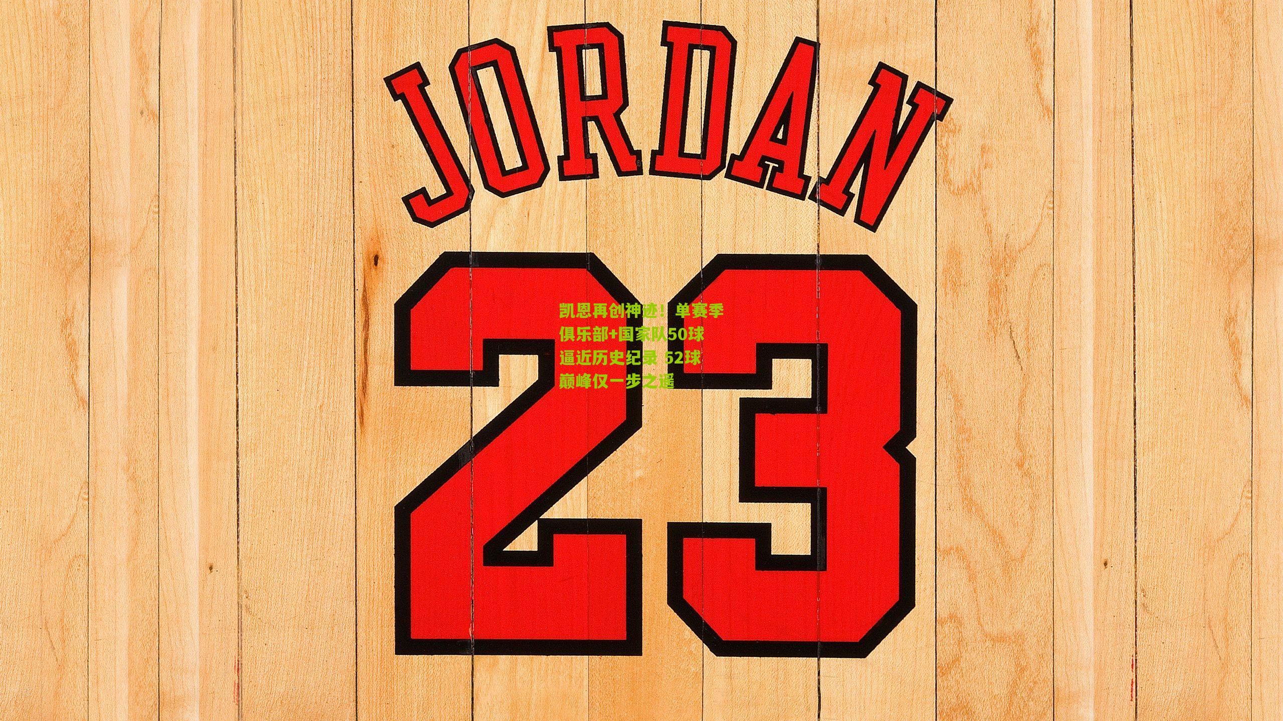 凯恩再创神迹！单赛季俱乐部+国家队50球逼近历史纪录 52球巅峰仅一步之遥