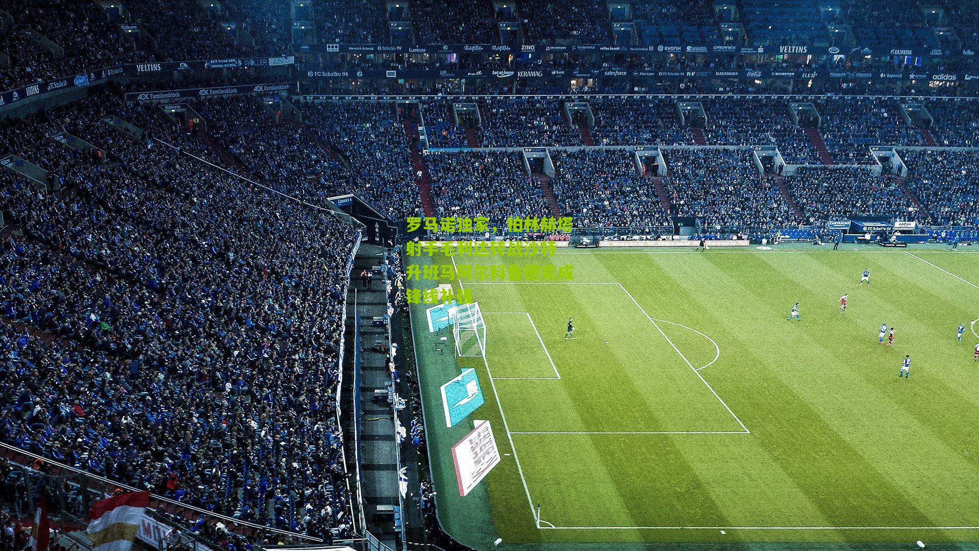 罗马诺独家,柏林赫塔射手毛利达转战沙特 升班马阿尔科鲁德完成锋线补强