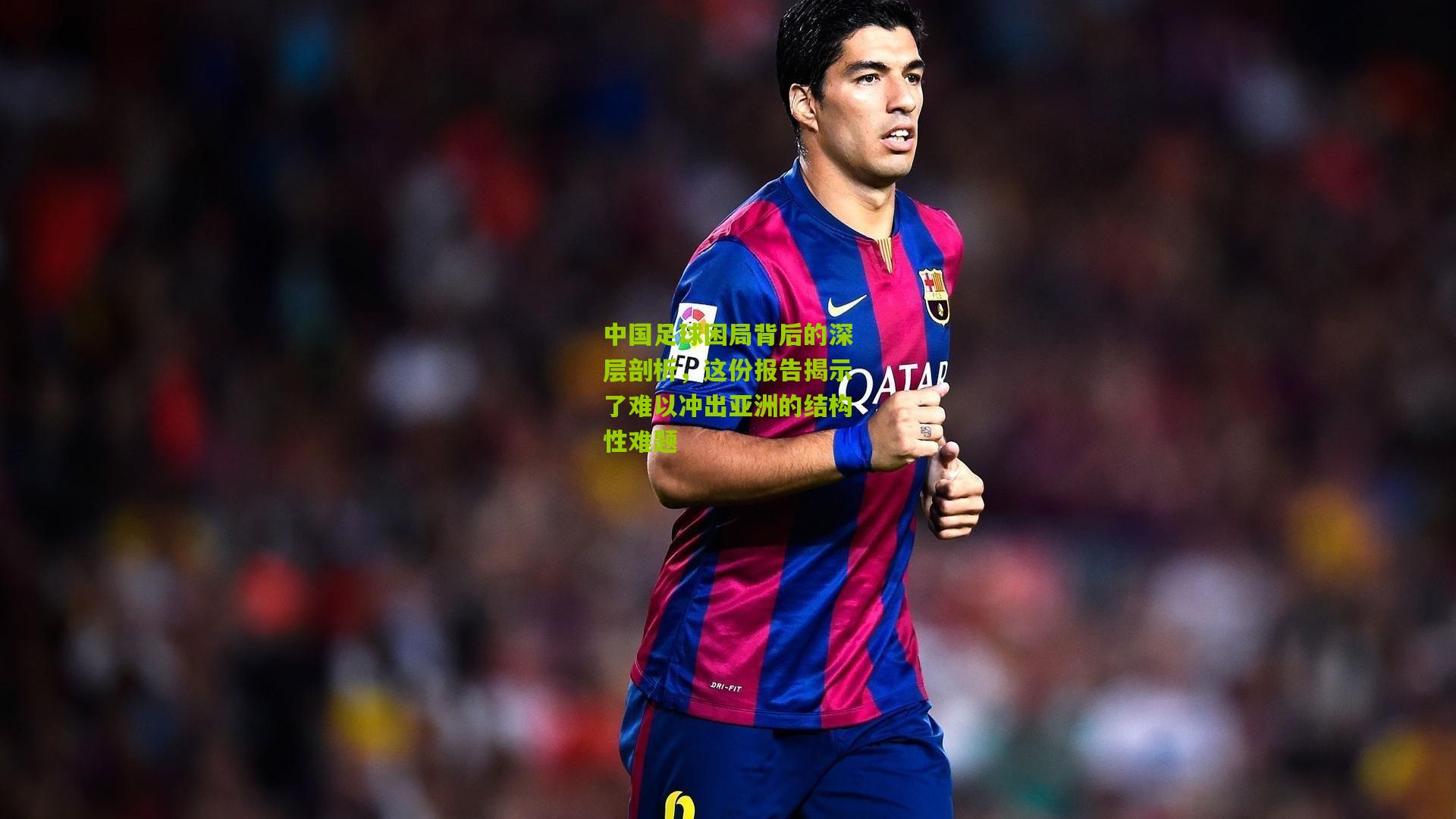 中国足球困局背后的深层剖析，这份报告揭示了难以冲出亚洲的结构性难题