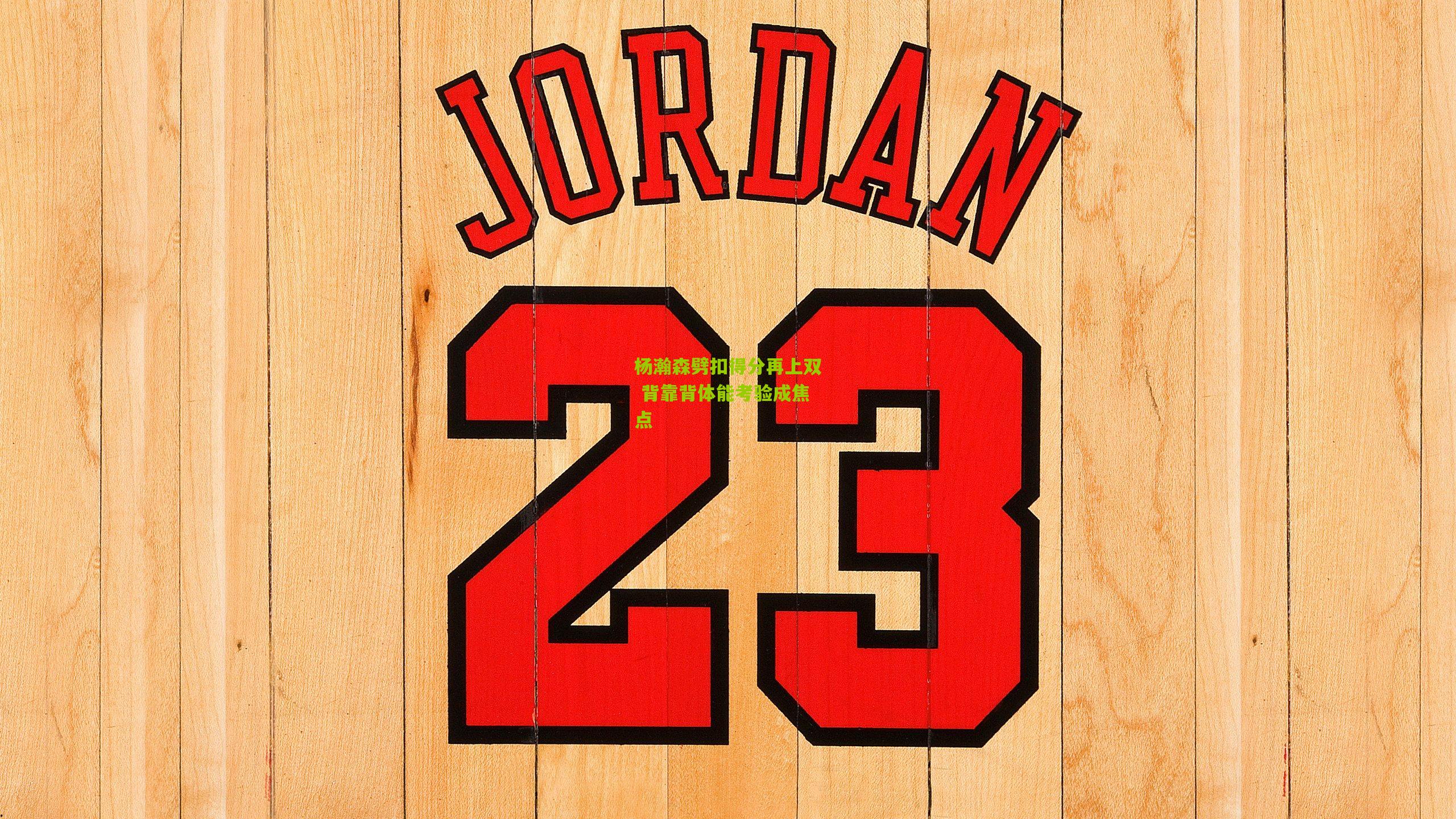 杨瀚森劈扣得分再上双 背靠背体能考验成焦点