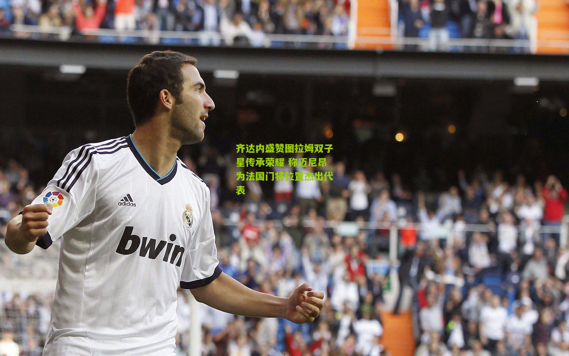 齐达内盛赞图拉姆双子星传承荣耀 称迈尼昂为法国门将位置杰出代表