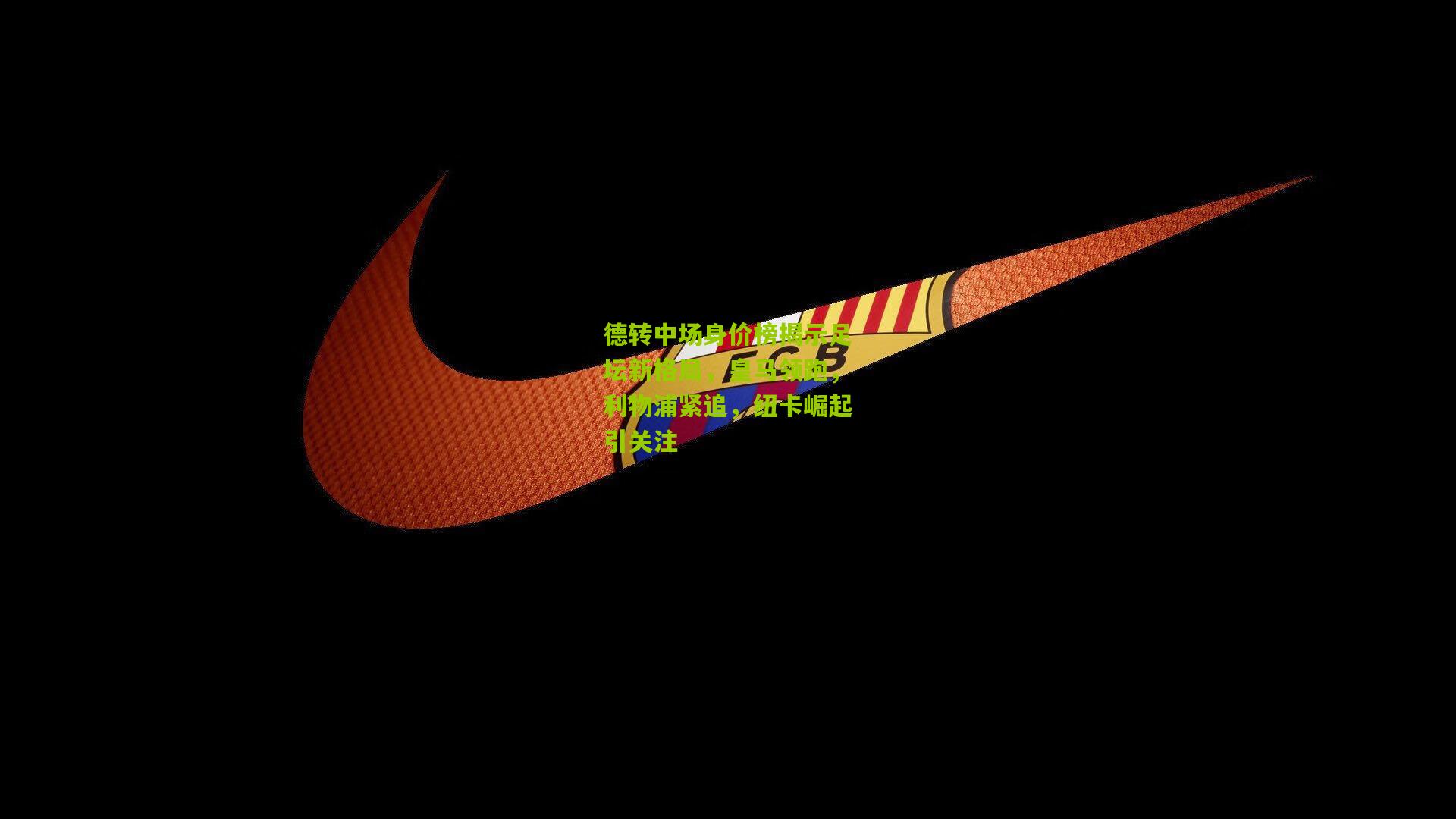 德转中场身价榜揭示足坛新格局，皇马领跑，利物浦紧追，纽卡崛起引关注