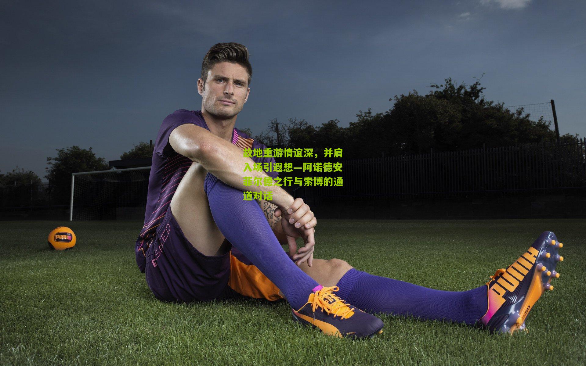 故地重游情谊深，并肩入场引遐想—阿诺德安菲尔德之行与索博的通道对话