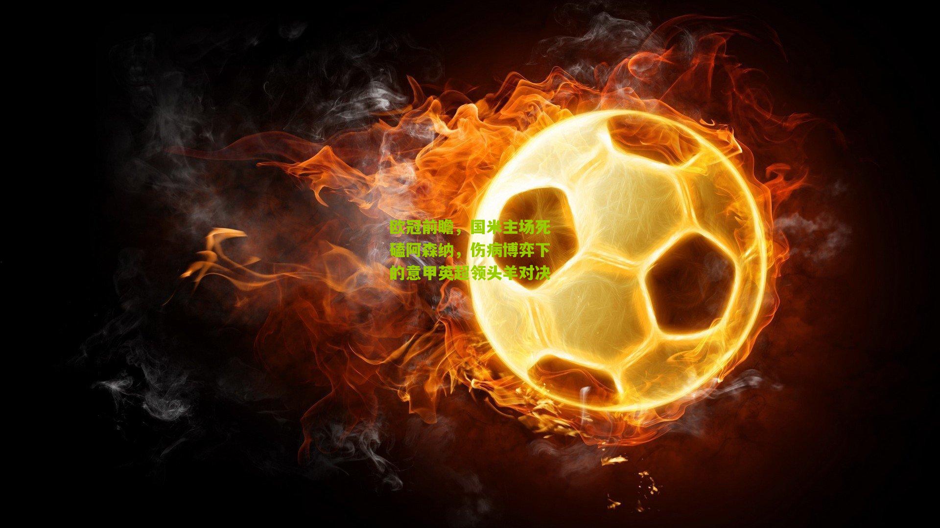 欧冠前瞻,国米主场死磕阿森纳,伤病博弈下的意甲英超领头羊对决