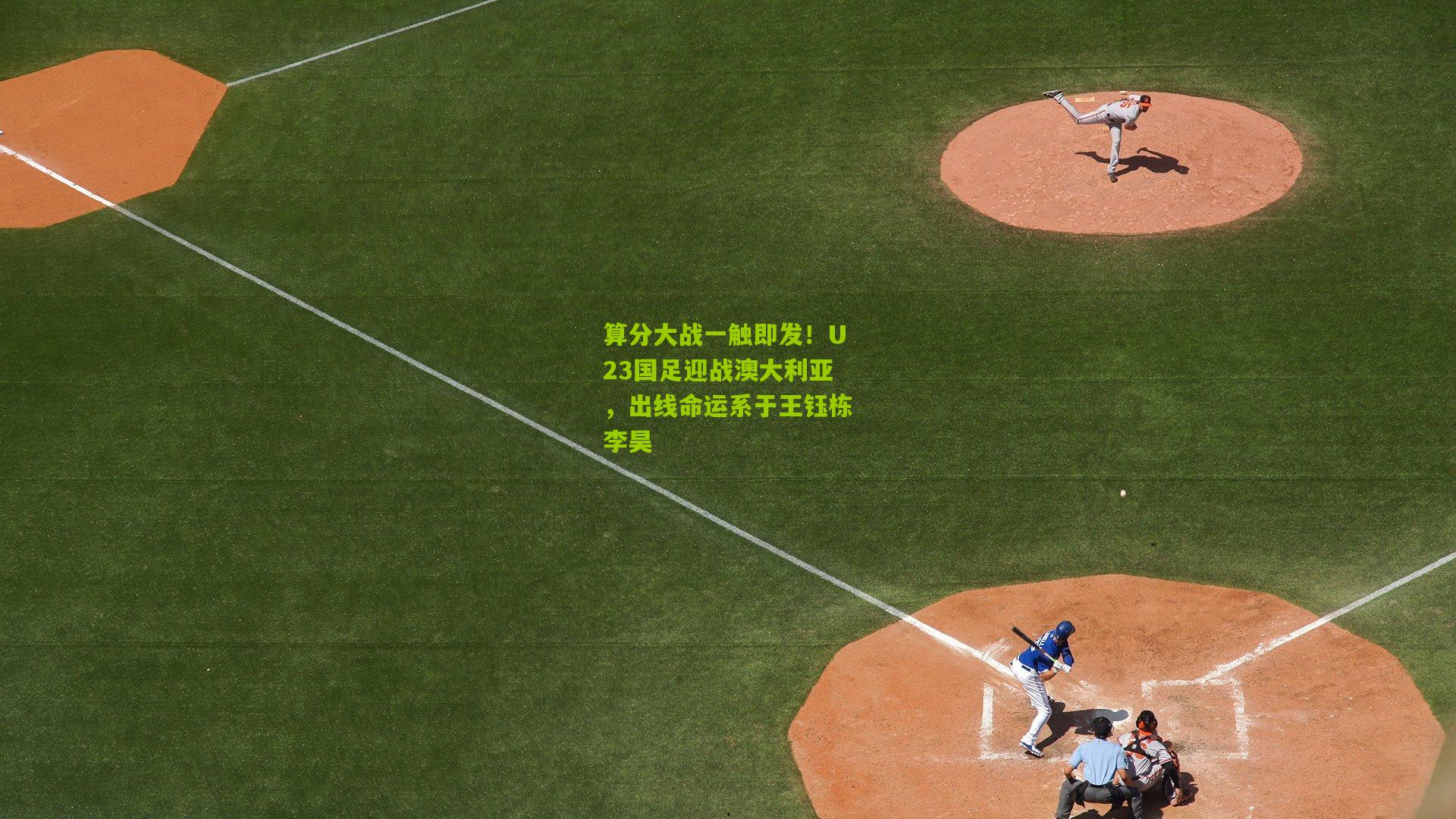 算分大战一触即发！U23国足迎战澳大利亚，出线命运系于王钰栋李昊